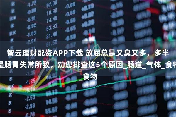 智云理财配资APP下载 放屁总是又臭又多，多半是肠胃失常所致，劝您排查这5个原因_肠道_气体_食物