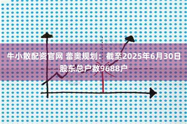 牛小散配资官网 蕾奥规划：截至2025年6月30日股东总户数9688户