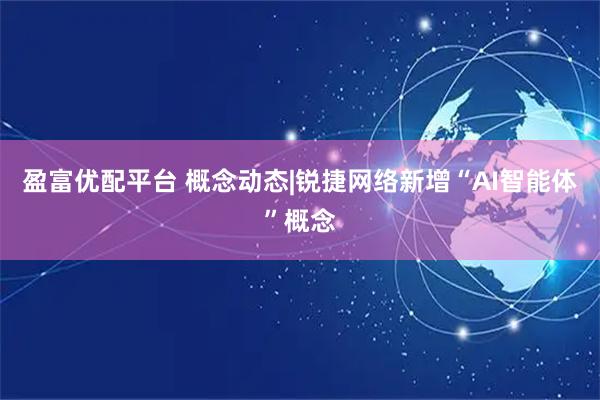 盈富优配平台 概念动态|锐捷网络新增“AI智能体”概念