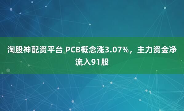 淘股神配资平台 PCB概念涨3.07%，主力资金净流入91股