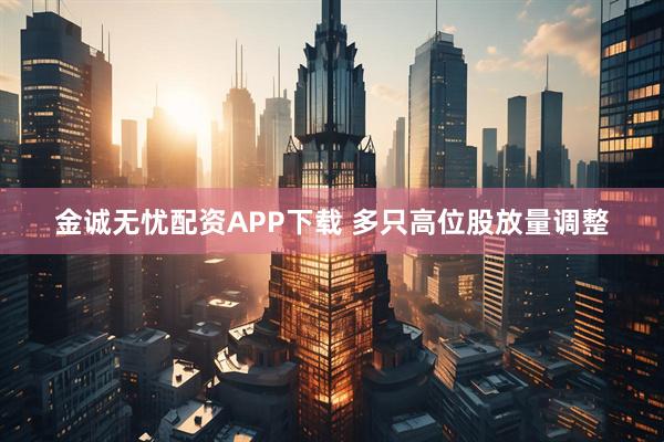 金诚无忧配资APP下载 多只高位股放量调整