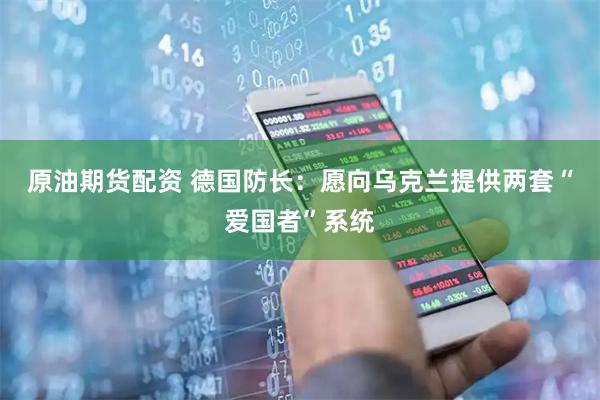 原油期货配资 德国防长：愿向乌克兰提供两套“爱国者”系统