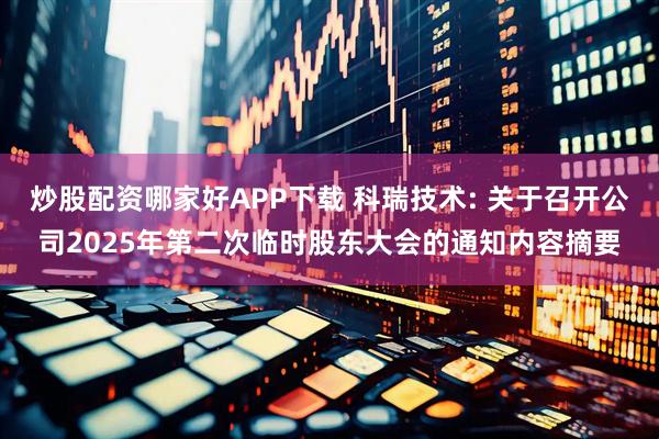 炒股配资哪家好APP下载 科瑞技术: 关于召开公司2025年第二次临时股东大会的通知内容摘要