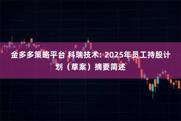金多多策略平台 科瑞技术: 2025年员工持股计划（草案）摘要简述