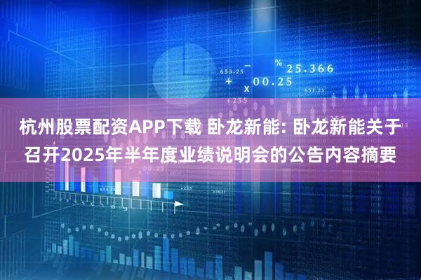 杭州股票配资APP下载 卧龙新能: 卧龙新能关于召开2025年半年度业绩说明会的公告内容摘要