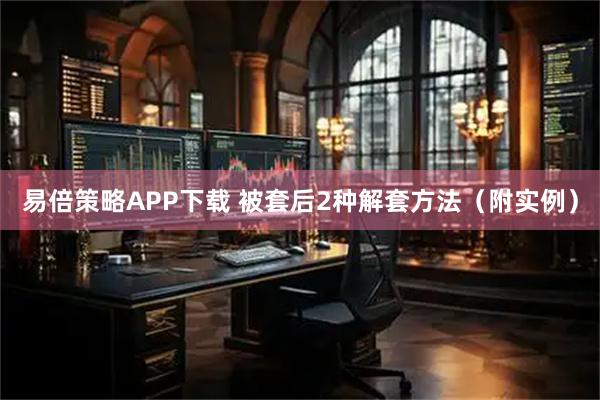 易倍策略APP下载 被套后2种解套方法（附实例）