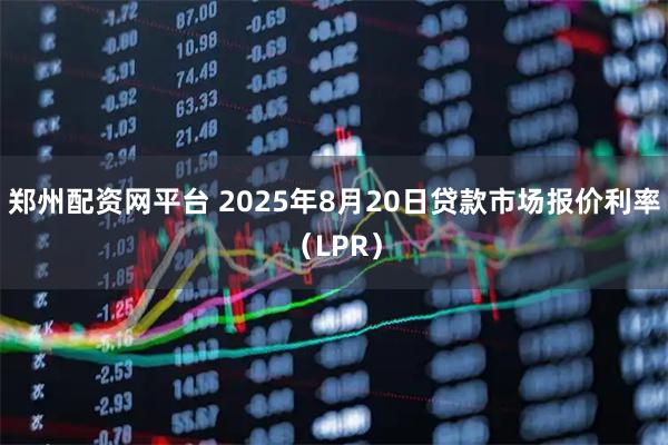 郑州配资网平台 2025年8月20日贷款市场报价利率（LPR）