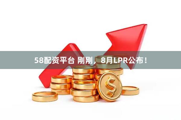 58配资平台 刚刚，8月LPR公布！
