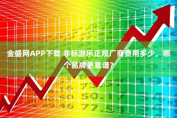 金盛网APP下载 非标游乐正规厂商费用多少，哪个品牌更靠谱？