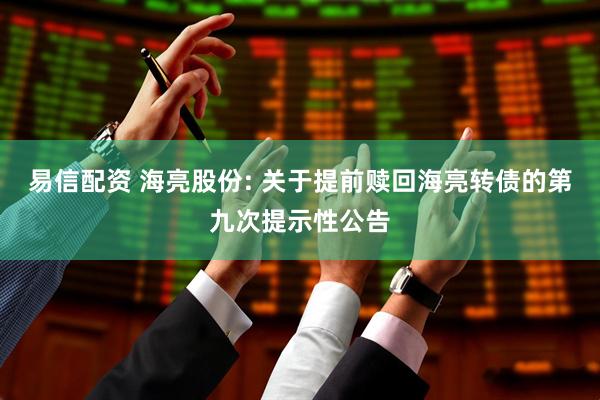 易信配资 海亮股份: 关于提前赎回海亮转债的第九次提示性公告