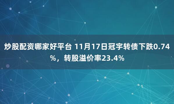 炒股配资哪家好平台 11月17日冠宇转债下跌0.74%，转股溢价率23.4%