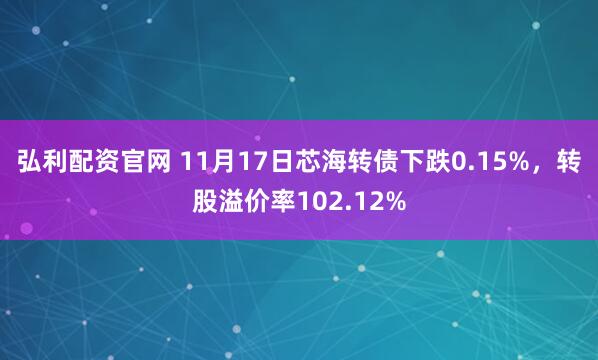 弘利配资官网 11月17日芯海转债下跌0.15%，转股溢价率102.12%